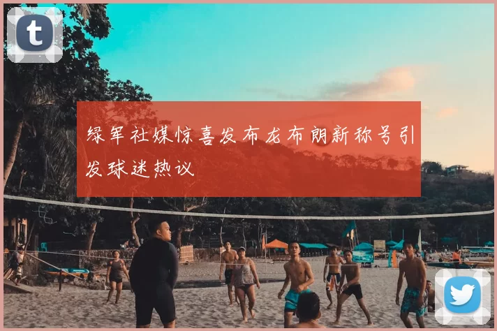 绿军社媒惊喜发布龙布朗新称号引发球迷热议