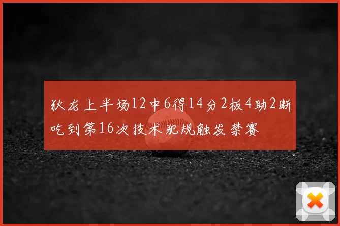 狄龙上半场12中6得14分2板4助2断吃到第16次技术犯规触发禁赛