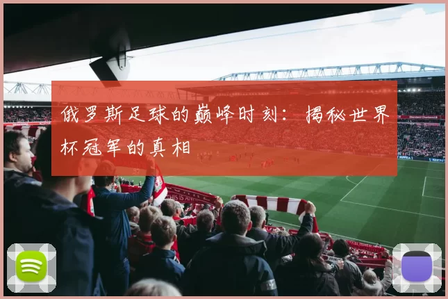 俄罗斯足球的巅峰时刻：揭秘世界杯冠军的真相