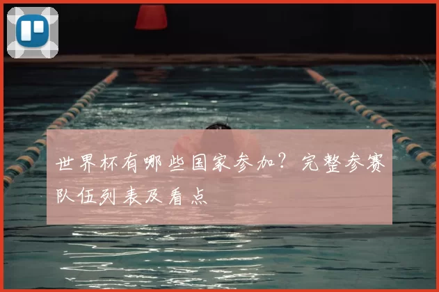 世界杯有哪些国家参加?完整参赛队伍列表及看点